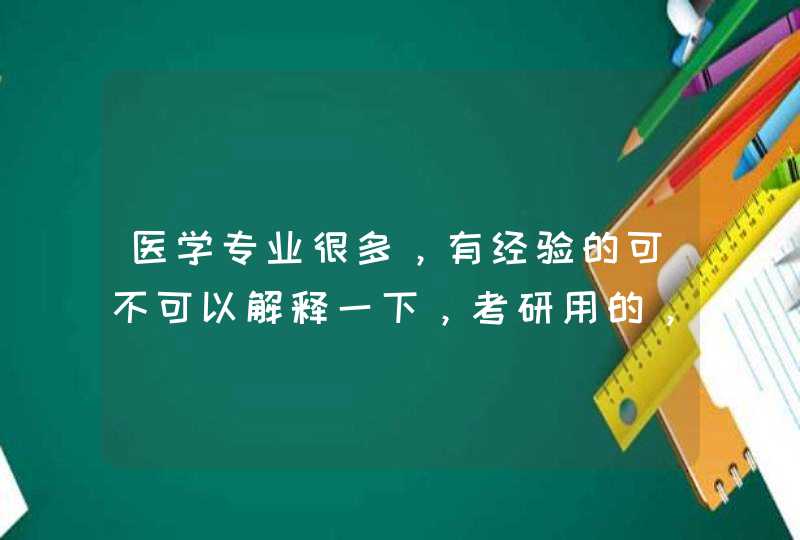 医学专业很多，有经验的可不可以解释一下，考研用的，谢谢,第1张