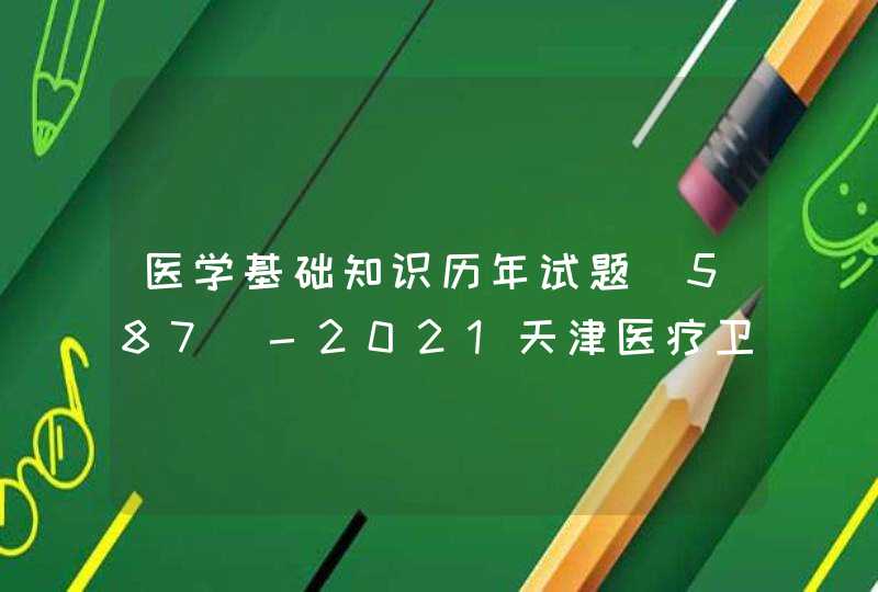 医学基础知识历年试题(587)-2021天津医疗卫生,第1张