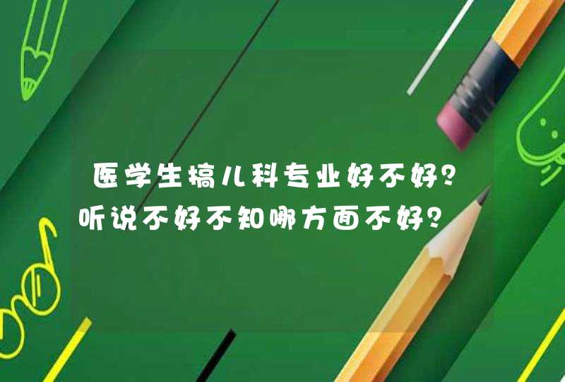 医学生搞儿科专业好不好？听说不好不知哪方面不好？,第1张