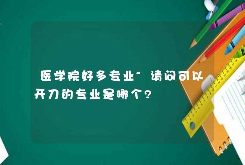 医学院好多专业~请问可以开刀的专业是哪个?,第1张