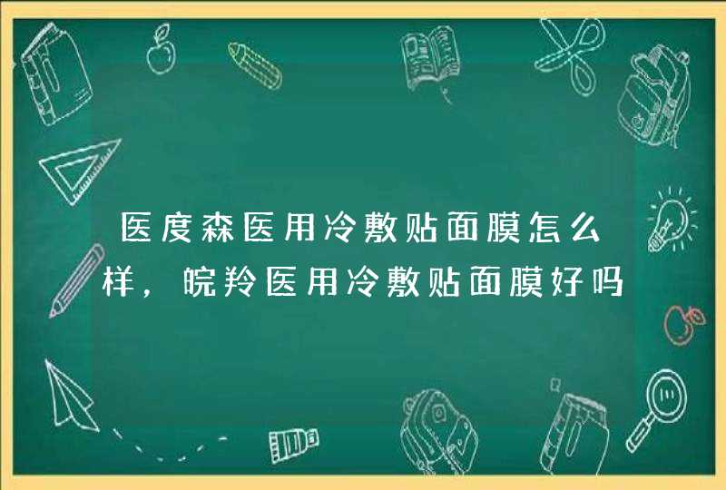 医度森医用冷敷贴面膜怎么样，皖羚医用冷敷贴面膜好吗,第1张