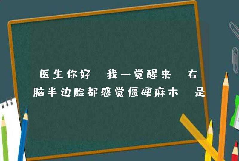 医生你好!我一觉醒来、右脑半边脸都感觉僵硬麻木、是,第1张