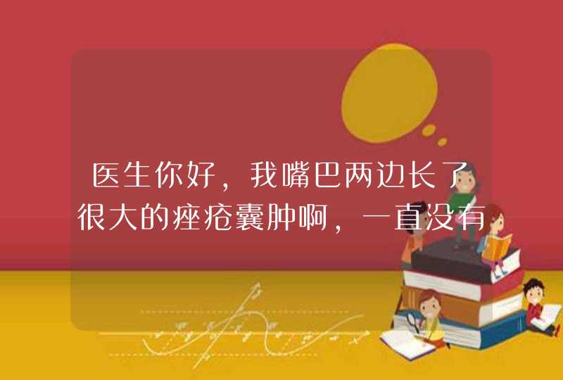 医生你好，我嘴巴两边长了很大的痤疮囊肿啊，一直没有消下去，是不是一直都这样了啊？不会好了么？,第1张