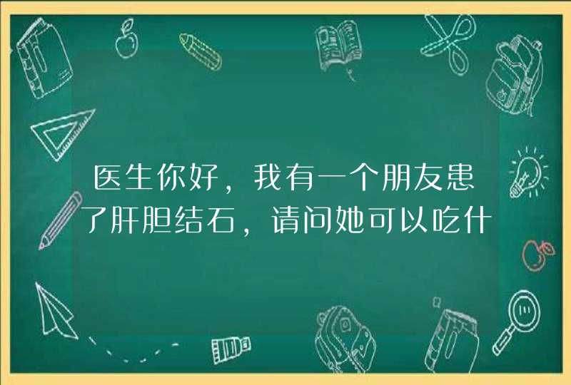 医生你好，我有一个朋友患了肝胆结石，请问她可以吃什么水果啊,第1张