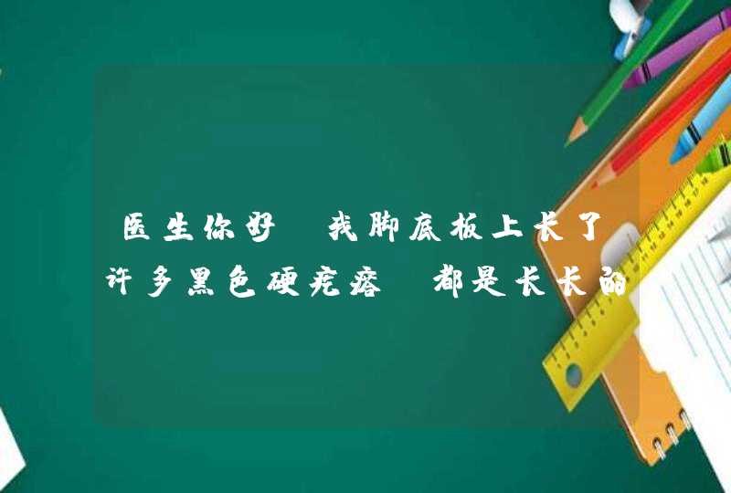 医生你好，我脚底板上长了许多黑色硬疙瘩，都是长长的，不疼也不痒，是什么病呢？,第1张