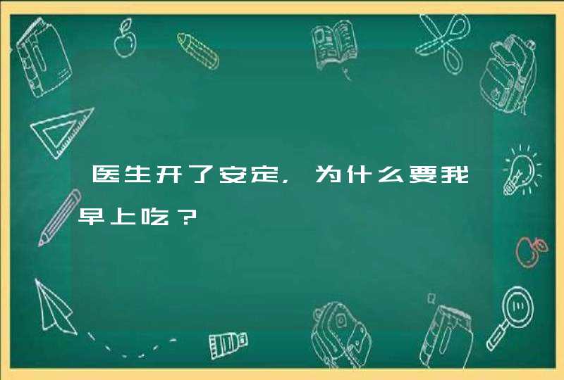 医生开了安定，为什么要我早上吃？,第1张