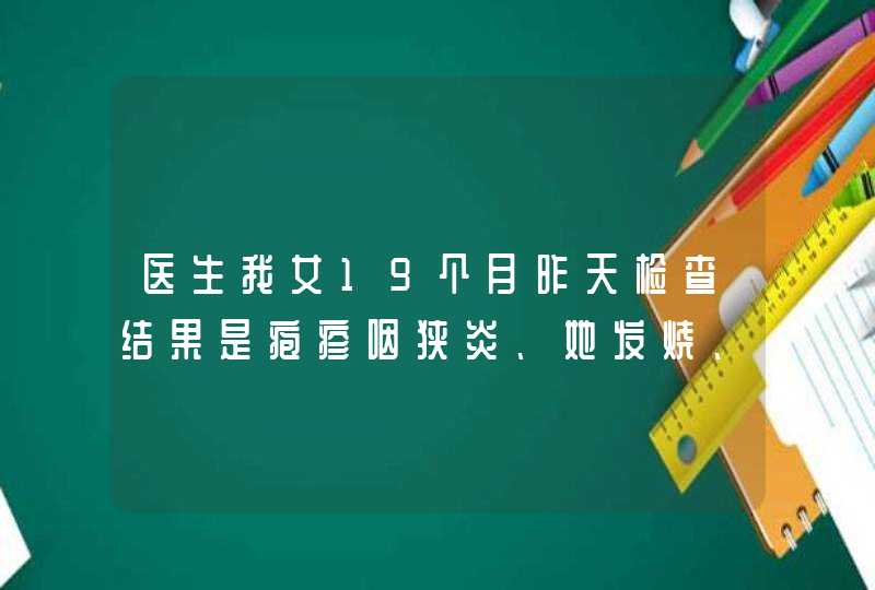 医生我女19个月昨天检查结果是疱疹咽狭炎、她发烧、流鼻涕、鼻塞、她咳嗽有痰、睡觉时有时呼哧呼哧的声,第1张