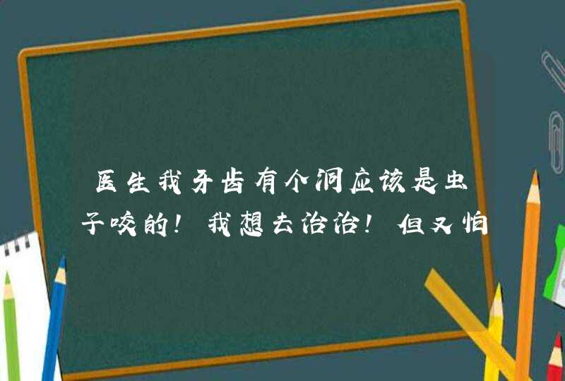 医生我牙齿有个洞应该是虫子咬的！我想去治治！但又怕遇到庸医！希望你们帮帮我我该怎么治！需要花多少钱,第1张