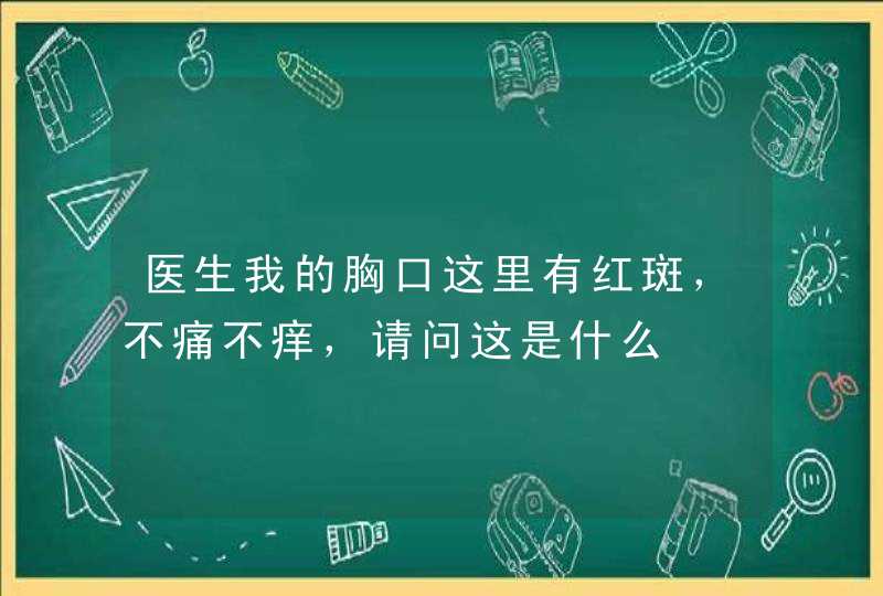 医生我的胸口这里有红斑，不痛不痒，请问这是什么,第1张