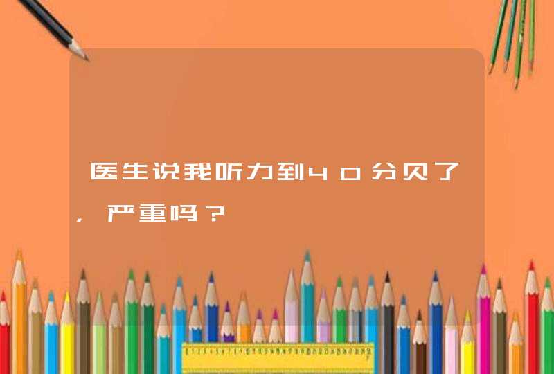 医生说我听力到40分贝了，严重吗？,第1张