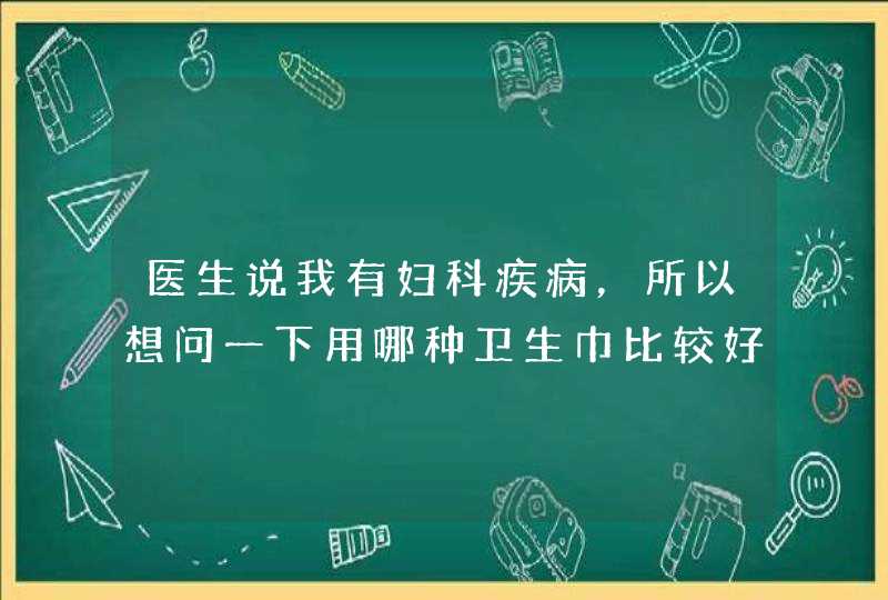 医生说我有妇科疾病，所以想问一下用哪种卫生巾比较好？,第1张