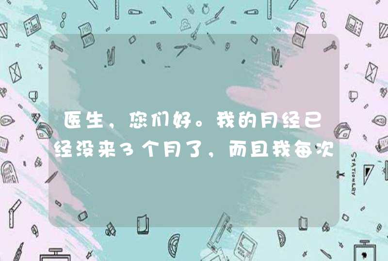 医生，您们好。我的月经已经没来3个月了，而且我每次跑完步后都会觉得头晕，肚子痛，觉得有点难受，而且,第1张