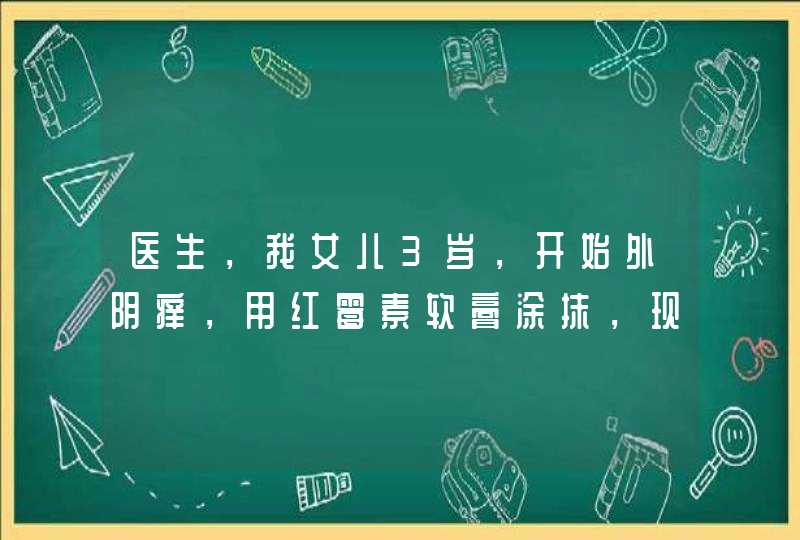 医生，我女儿3岁，开始外阴痒，用红霉素软膏涂抹，现在出现阴蒂两侧裂痕出血丝，问下是什么情况怎样治疗,第1张