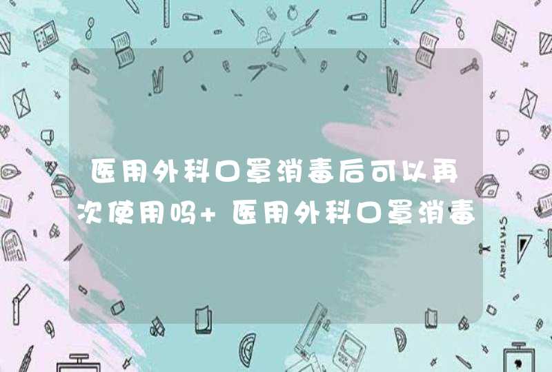 医用外科口罩消毒后可以再次使用吗 医用外科口罩消毒后可以重复用吗,第1张