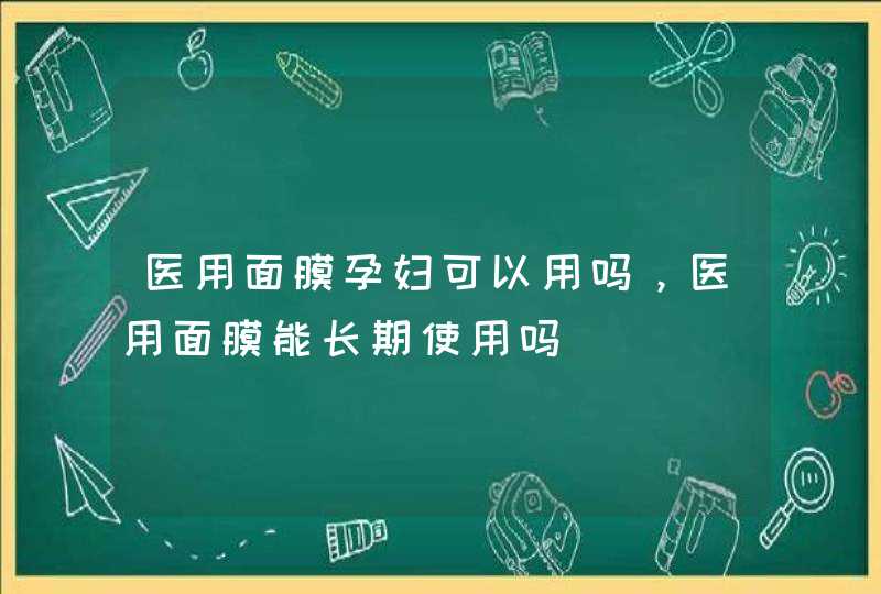 医用面膜孕妇可以用吗，医用面膜能长期使用吗,第1张