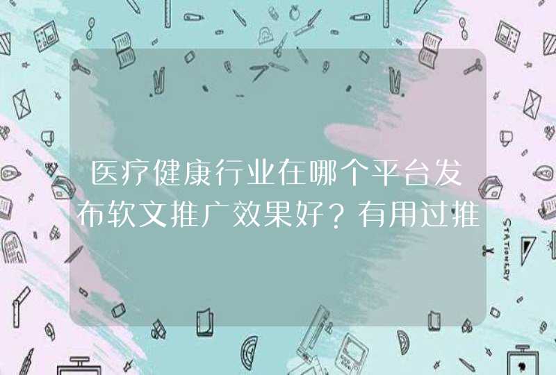 医疗健康行业在哪个平台发布软文推广效果好？有用过推荐的吗？,第1张