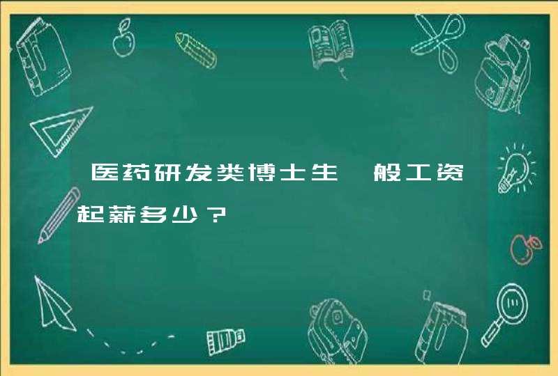 医药研发类博士生一般工资起薪多少？,第1张