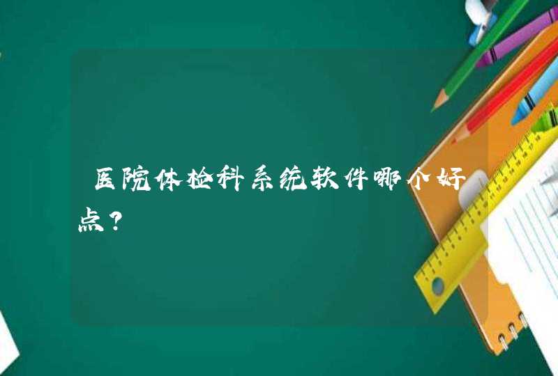 医院体检科系统软件哪个好点？,第1张