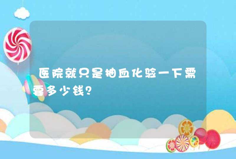 医院就只是抽血化验一下需要多少钱？,第1张