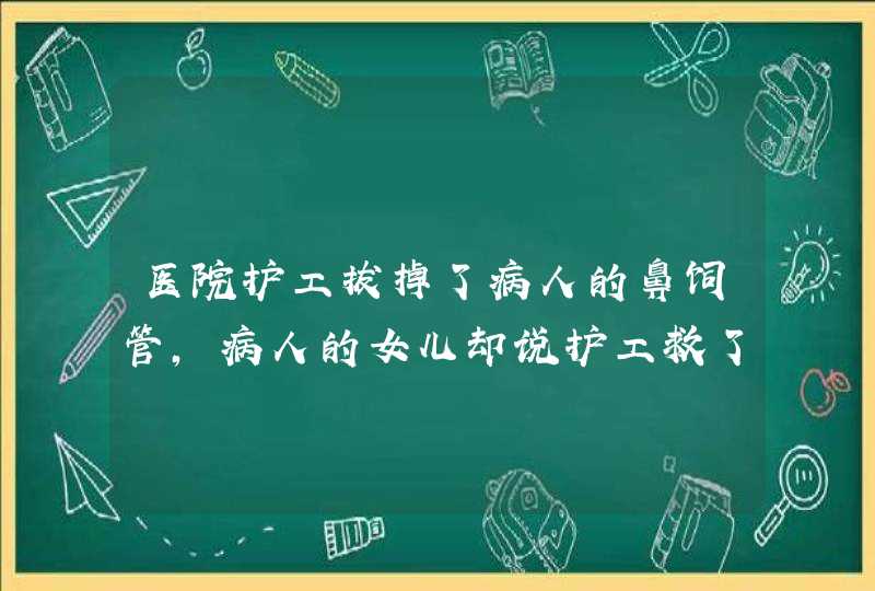 医院护工拔掉了病人的鼻饲管，病人的女儿却说护工救了她全家，这是为什么？,第1张