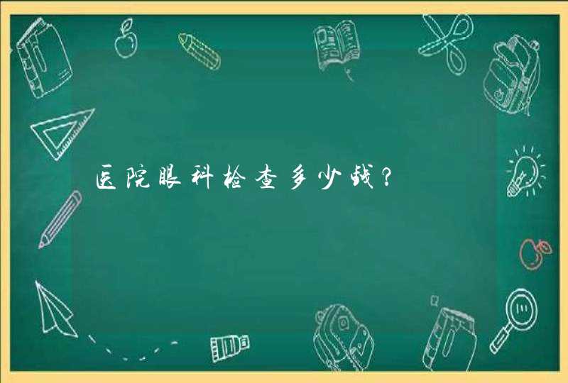 医院眼科检查多少钱？,第1张