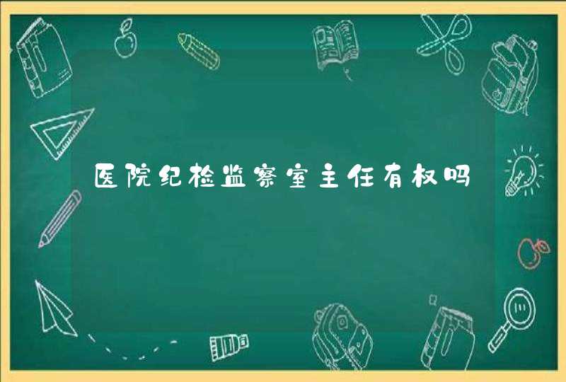 医院纪检监察室主任有权吗,第1张