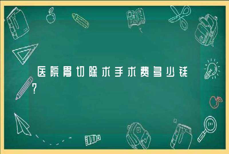 医院胃切除术手术费多少钱？,第1张