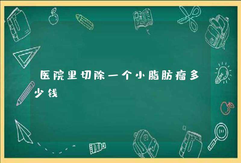 医院里切除一个小脂肪瘤多少钱？,第1张