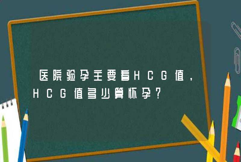 医院验孕主要看HCG值，HCG值多少算怀孕？,第1张