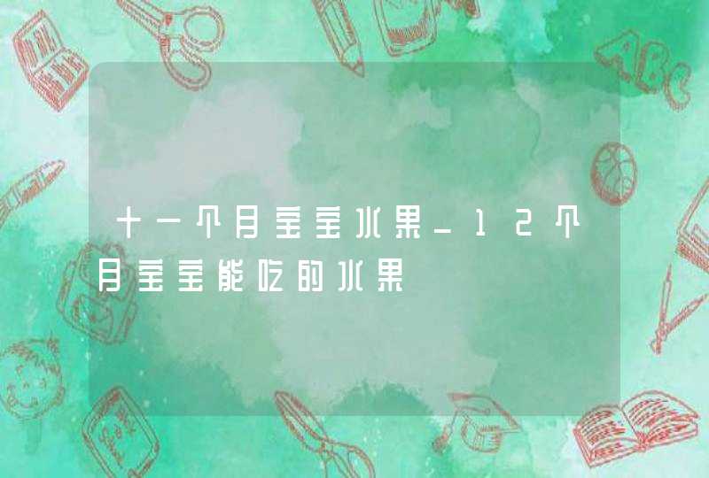 十一个月宝宝水果_12个月宝宝能吃的水果,第1张