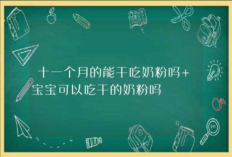 十一个月的能干吃奶粉吗 宝宝可以吃干的奶粉吗,第1张