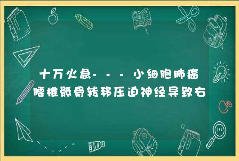 十万火急---小细胞肺癌腰椎骶骨转移压迫神经导致右腿麻木！！,第1张