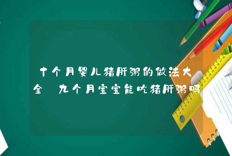 十个月婴儿猪肝粥的做法大全_九个月宝宝能吃猪肝粥吗,第1张