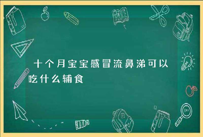 十个月宝宝感冒流鼻涕可以吃什么辅食,第1张