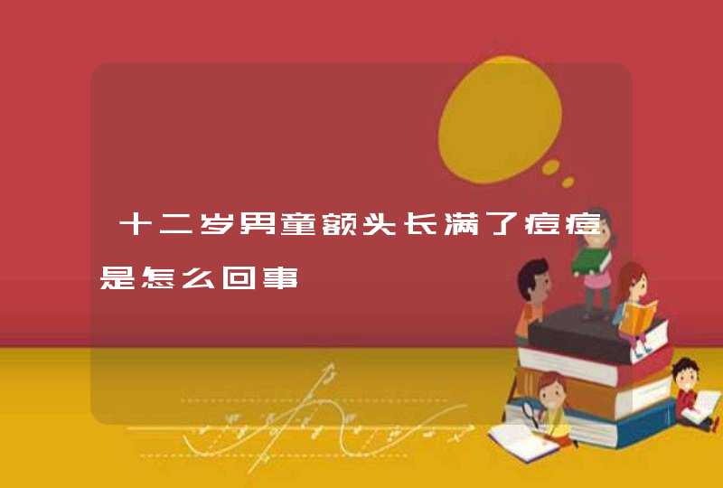 十二岁男童额头长满了痘痘是怎么回事,第1张