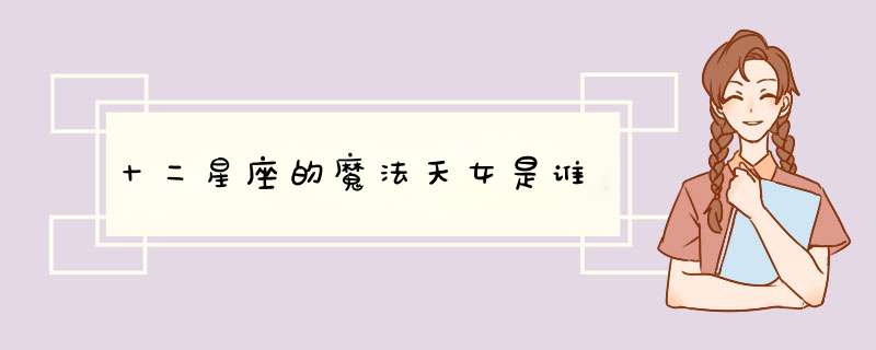 十二星座的魔法天女是谁,第1张 十二星座的魔法天女是谁,第1张