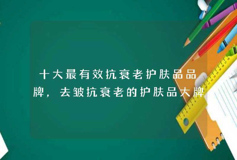 十大最有效抗衰老护肤品品牌，去皱抗衰老的护肤品大牌,第1张