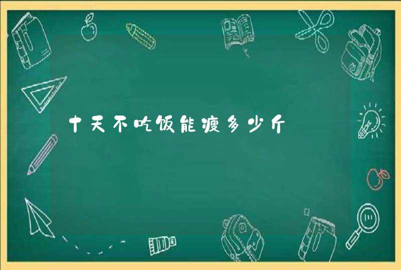 十天不吃饭能瘦多少斤,第1张