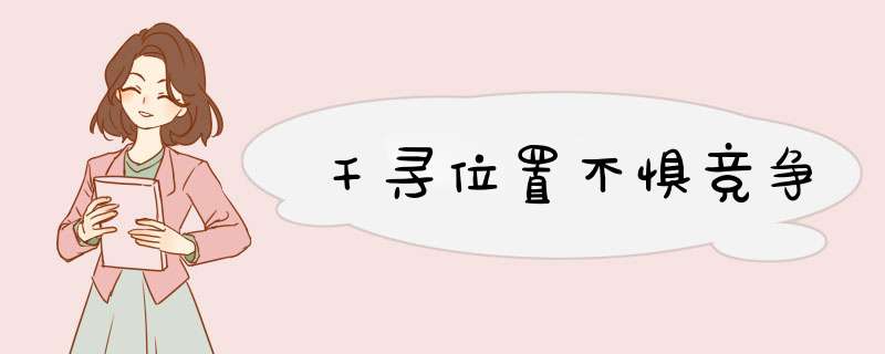 千寻位置不惧竞争,第1张 千寻位置不惧竞争,第1张