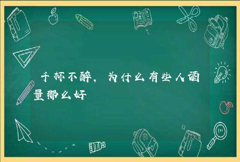 千杯不醉，为什么有些人酒量那么好,第1张