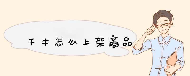 千牛怎么上架商品,第1张