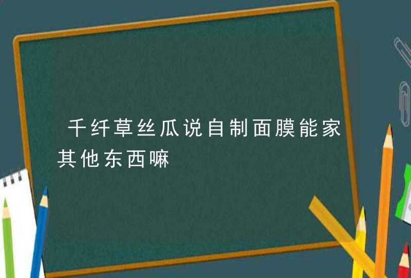 千纤草丝瓜说自制面膜能家其他东西嘛,第1张