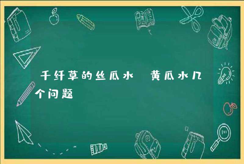 千纤草的丝瓜水。黄瓜水几个问题,第1张