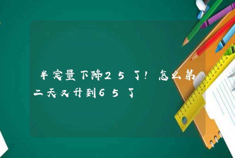 半定量下降25了!怎么第二天又升到65了,第1张