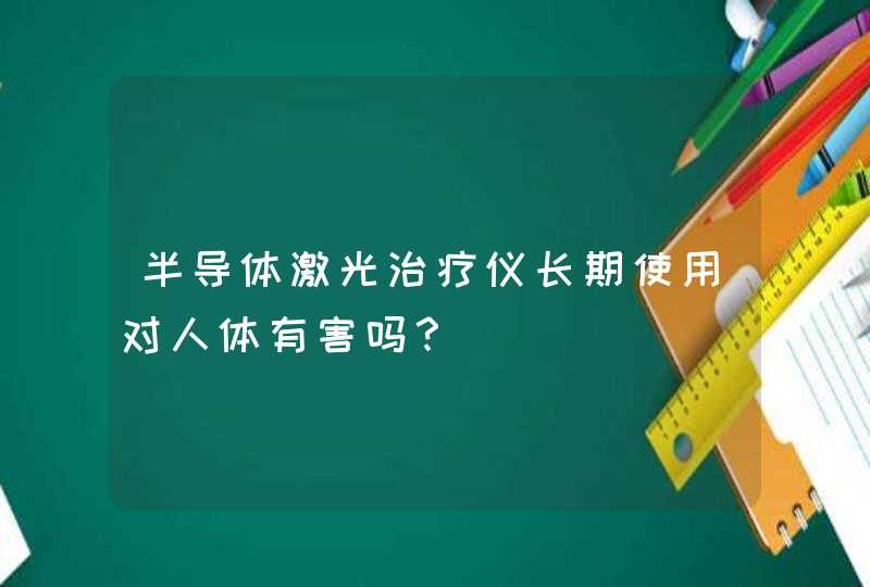 半导体激光治疗仪长期使用对人体有害吗？,第1张