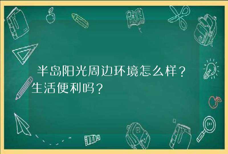 半岛阳光周边环境怎么样？生活便利吗？,第1张