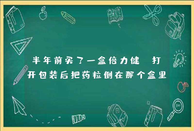 半年前买了一盒倍力健，打开包装后把药粒倒在那个盒里了，没有立即吃完，现在想吃了，没有问题吧 ？,第1张