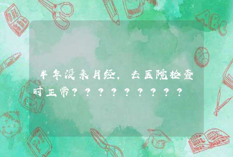 半年没来月经，去医院检查时正常?????????,第1张