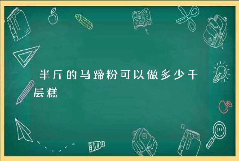 半斤的马蹄粉可以做多少千层糕,第1张