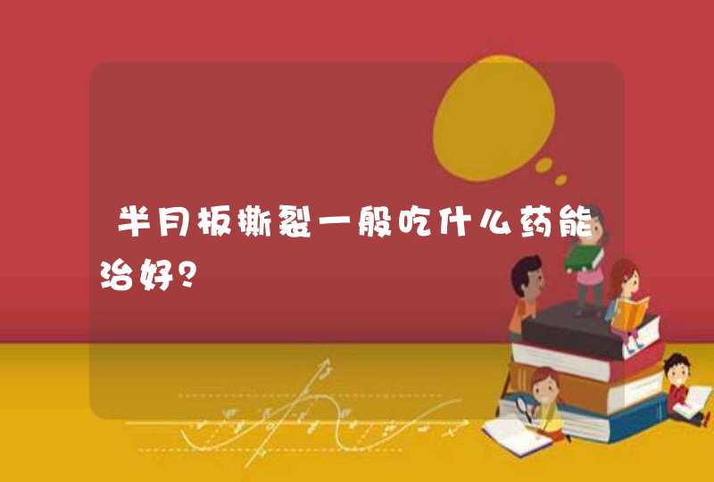 半月板撕裂一般吃什么药能治好？,第1张